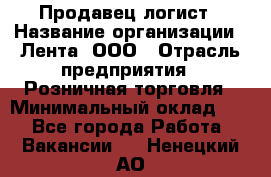 Продавец-логист › Название организации ­ Лента, ООО › Отрасль предприятия ­ Розничная торговля › Минимальный оклад ­ 1 - Все города Работа » Вакансии   . Ненецкий АО